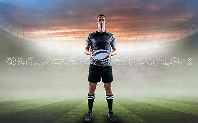 vsport体育在线官网百度人工翻译《如何为足球运动员取名？7个最佳取名策略揭秘！》