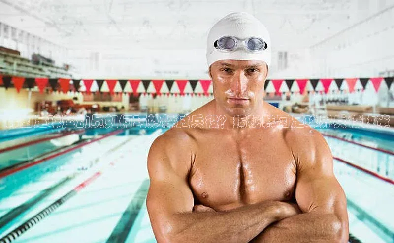 vsport体育下载雷柏科技韩国足球运动员如何巧妙躲过兵役？揭秘韩国足球界兵役政策