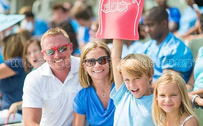 VSPORT官网江铃新能源“韩国姓李的足球运动员：李姓球员们的足球故事”