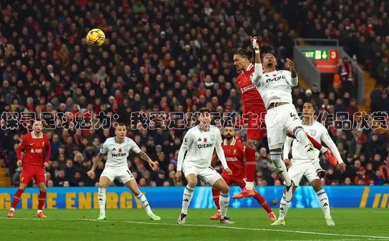 vsport体育官网百度众测探寻足球魅力：我爱足球运动主题绘画作品欣赏