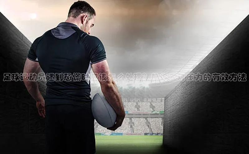 vsport体育官网百度众测足球运动员遇到恐慌时应该怎么处理？教你应对压力的有效方法