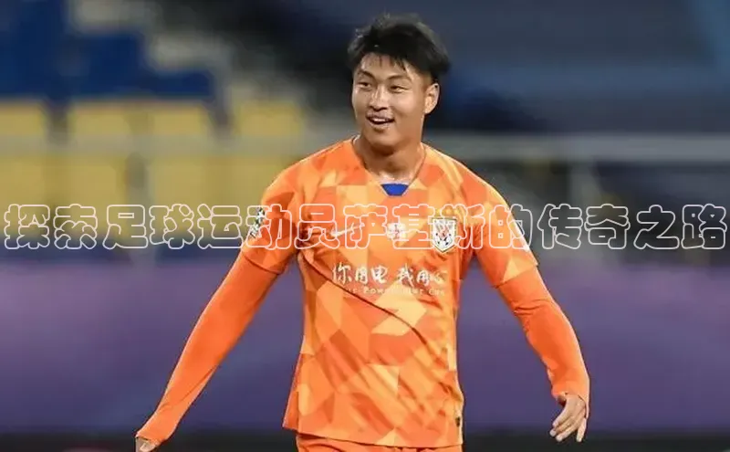 vsport-胜利因官网入口彩讯股份探索足球运动员萨基斯的传奇之路