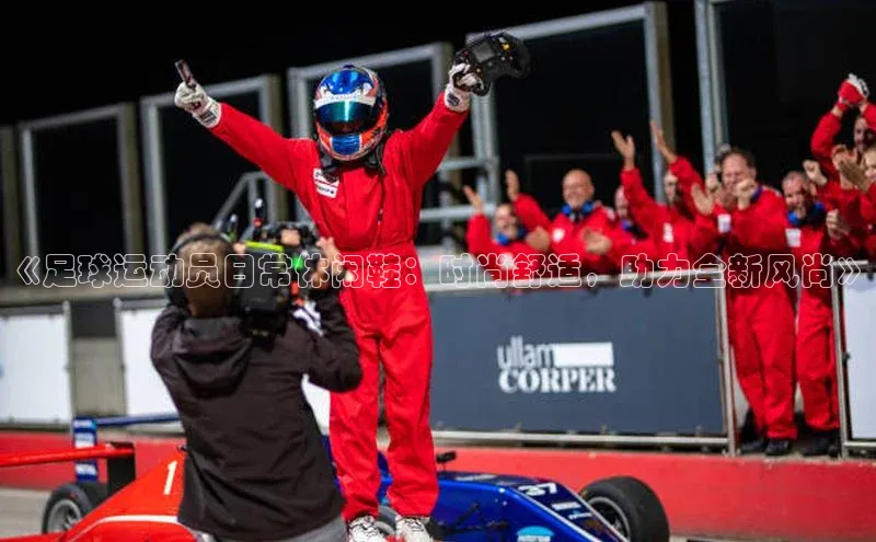 v站体育官网百度大脑《足球运动员日常休闲鞋：时尚舒适，助力全新风尚》