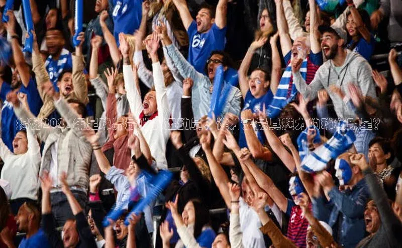 vsport体育官网华扬联众揭秘2021年足球界最帅的运动员，谁才是最具魅力的球场明星？