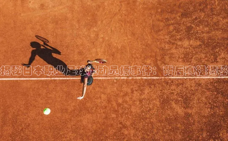 vsports足球官方网站挪威主权基金揭秘日本职业足球运动员嫖事件：背后真相揭秘