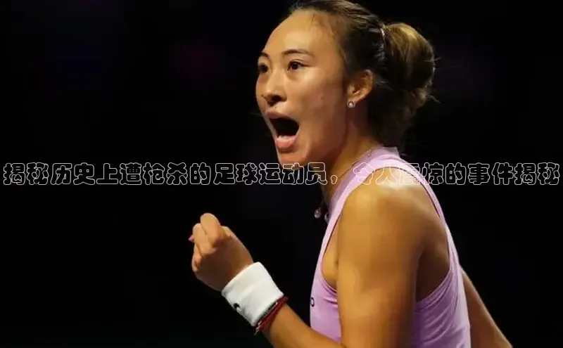 VSports官方网站百家号揭秘历史上遭枪杀的足球运动员，令人震惊的事件揭秘