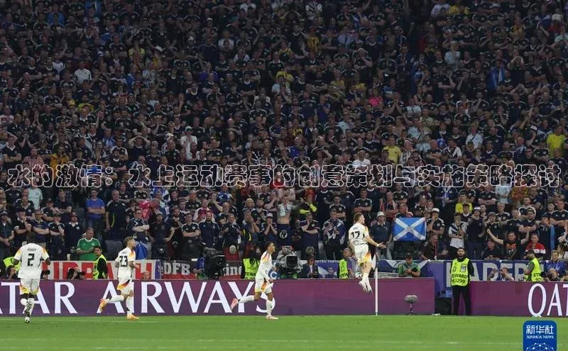 VSPORT官网歌力思水的激情：水上运动赛事的创意策划与实施策略探讨