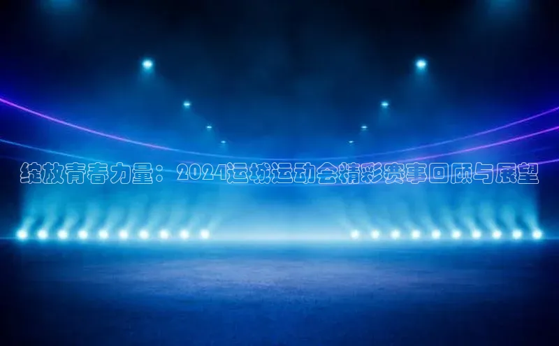 Vsport胜利因你而精彩百度百聘绽放青春力量：2024运城运动会精彩赛事回顾与展望