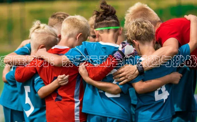 VSPORT官网云创智行家庭接力：亲子运动会的乐趣与挑战