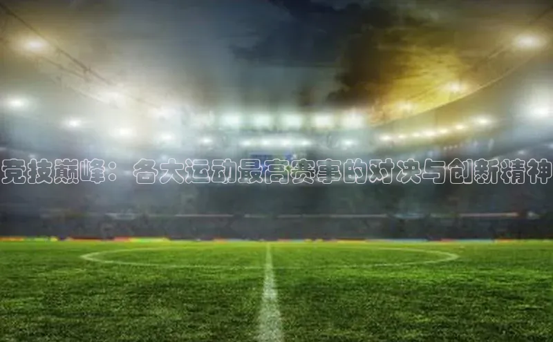 v站体育官网百度大脑竞技巅峰：各大运动最高赛事的对决与创新精神