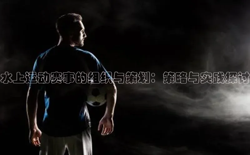 水上运动赛事的组织与策划：策略与实践探讨