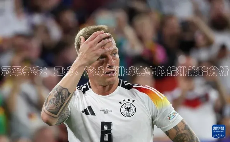 冠军争夺：足球、篮球与排球赛事的编排策略分析