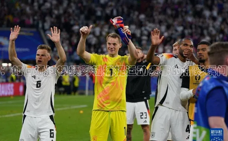 ：如何通过视频剪辑捕捉运动赛事的精彩瞬间