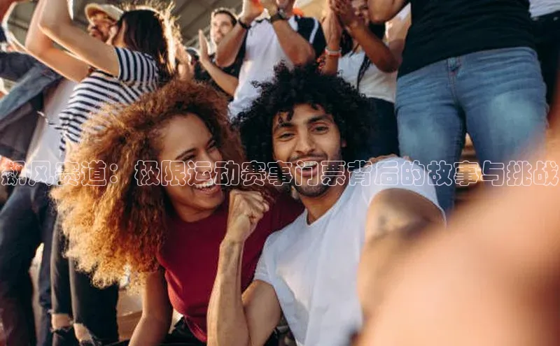 飙风赛道：极限运动赛事门票背后的故事与挑战