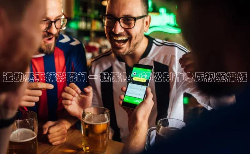 运动赛事精彩瞬间一键保存：轻松制作专属视频模板