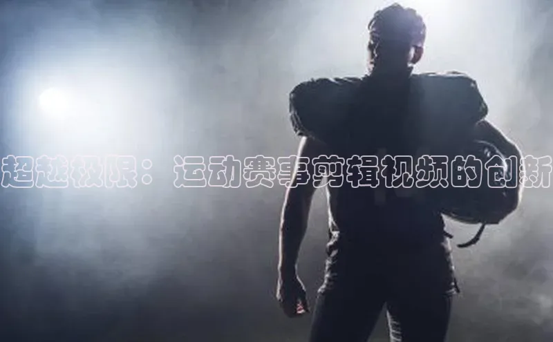 超越极限：运动赛事剪辑视频的创新