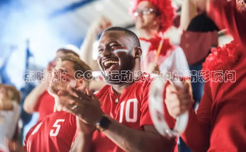 焦点时刻：CCTV运动赛事中的精彩瞬间