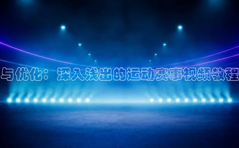 与优化：深入浅出的运动赛事视频教程