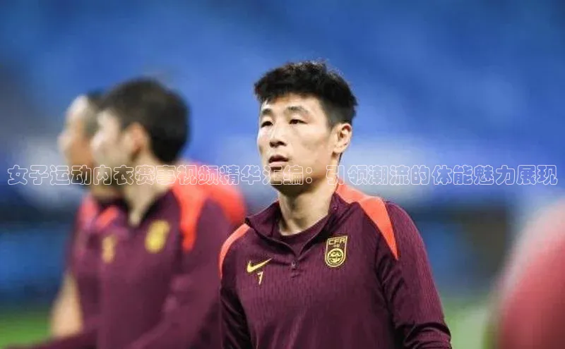 女子运动内衣赛事视频精华汇编：引领潮流的体能魅力展现