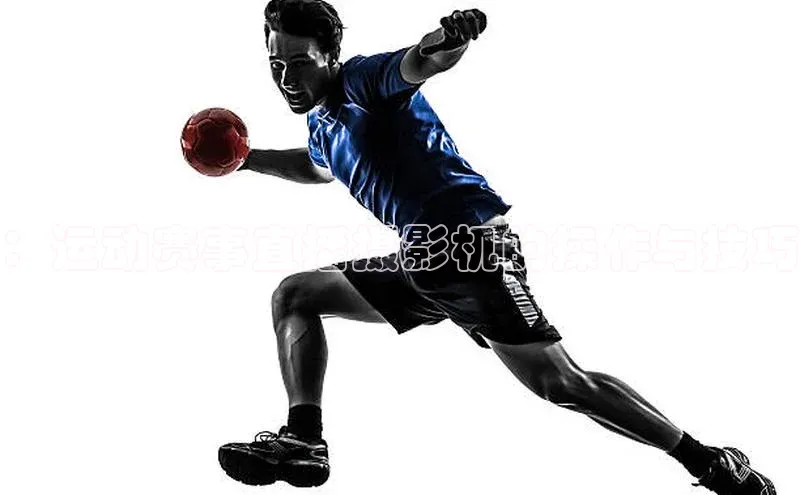 ：运动赛事直播摄影机的操作与技巧