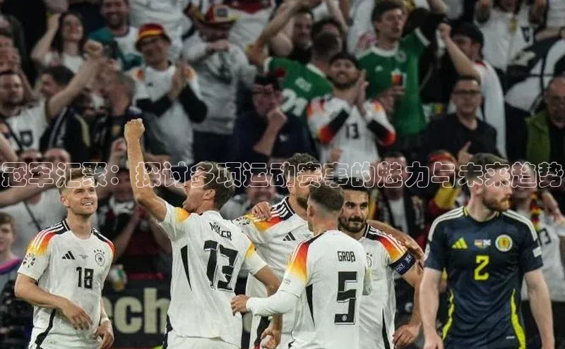 冠军汇聚：探讨多项运动赛事的魅力与未来趋势