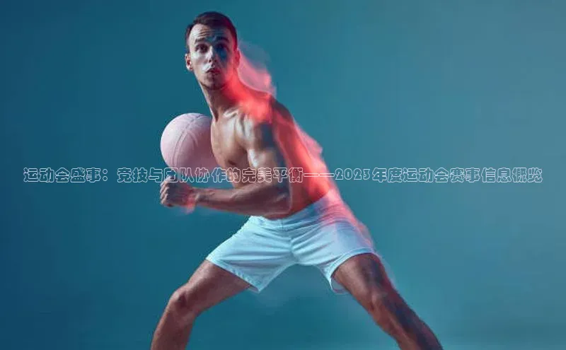 运动会盛事：竞技与团队协作的完美平衡——2023年度运动会赛事信息概览