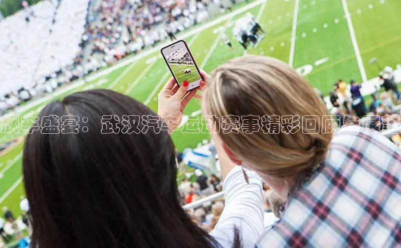 飙车盛宴：武汉汽车运动赛事精彩回顾与展望