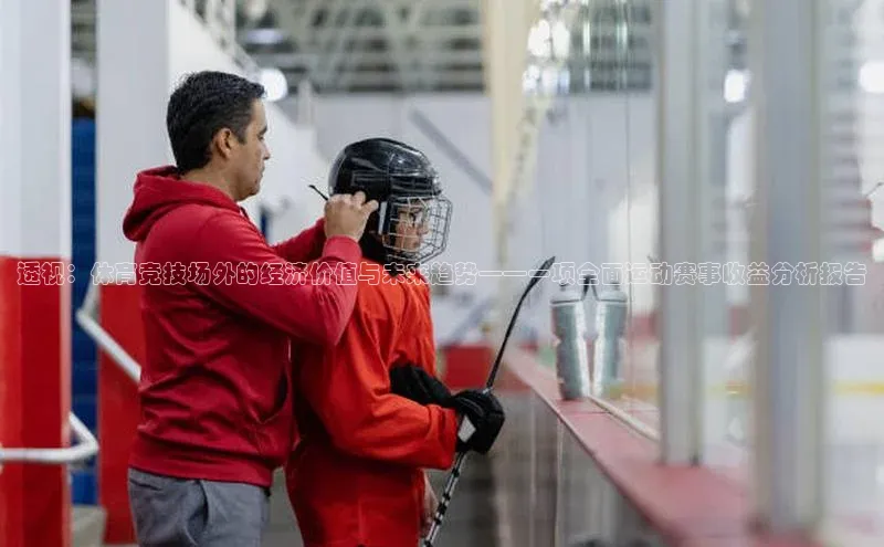 透视：体育竞技场外的经济价值与未来趋势——一项全面运动赛事收益分析报告