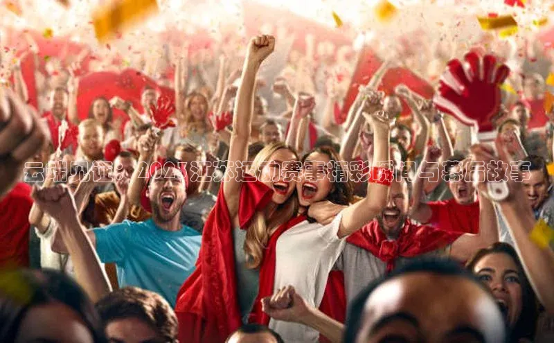 云端见证：2023江苏运动赛事精彩瞬间与幕后故事