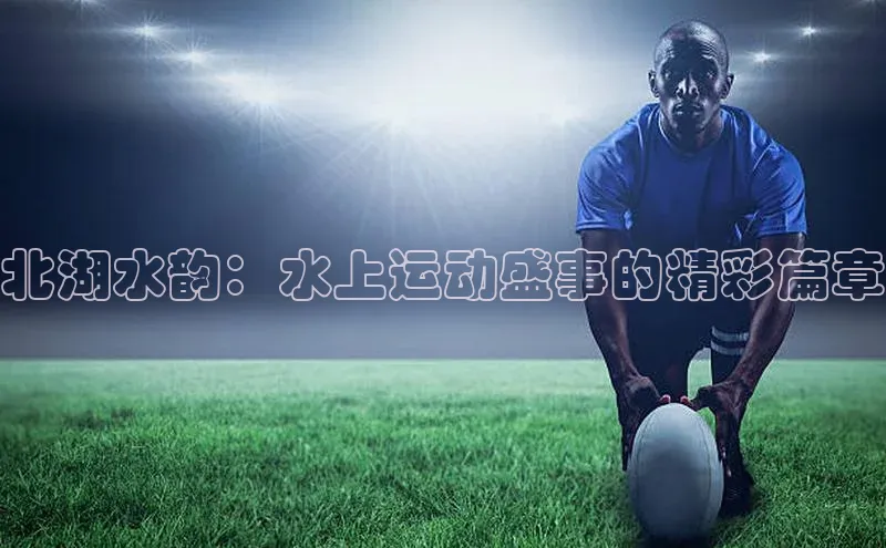 北湖水韵：水上运动盛事的精彩篇章
