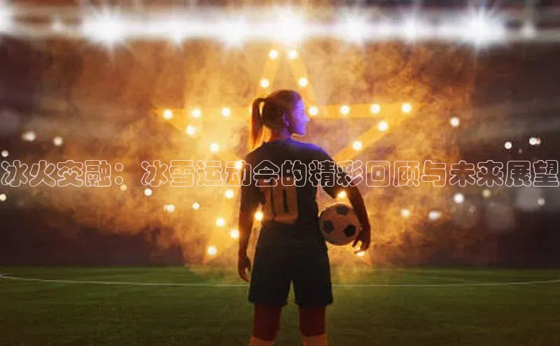 冰火交融：冰雪运动会的精彩回顾与未来展望