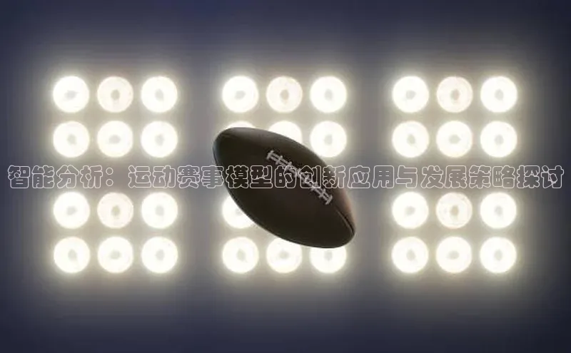 智能分析：运动赛事模型的创新应用与发展策略探讨
