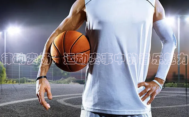 律动赛场：运动赛事中的音乐魅力