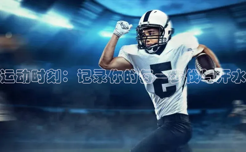 运动时刻：记录你的每一步伐与汗水