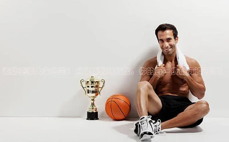 运动赛事大全图鉴：从足球到马拉松，你的每一步都有迹可循！