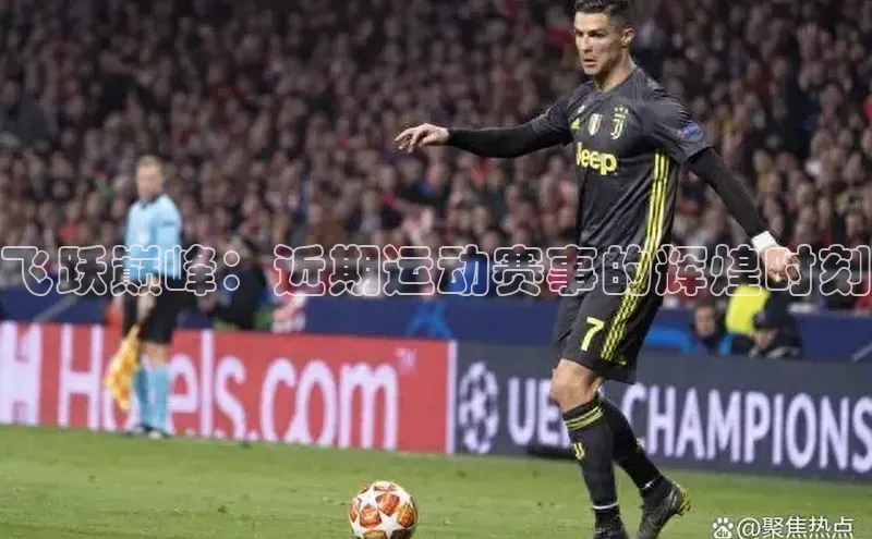 飞跃巅峰：近期运动赛事的辉煌时刻