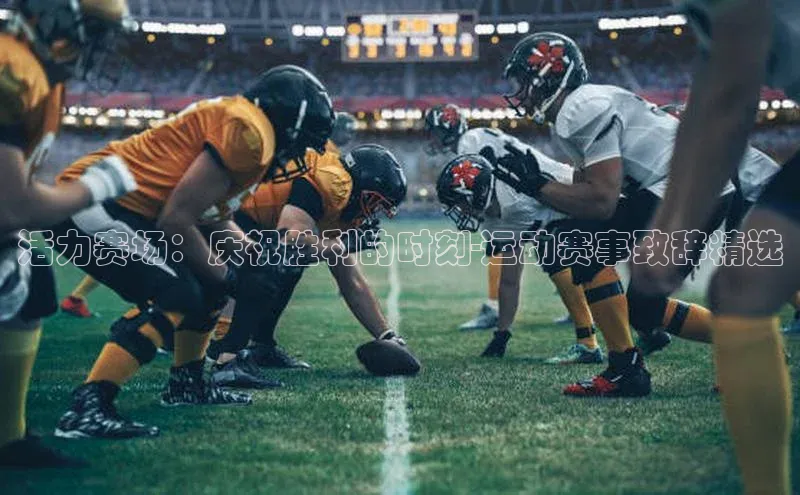 活力赛场：庆祝胜利的时刻-运动赛事致辞精选