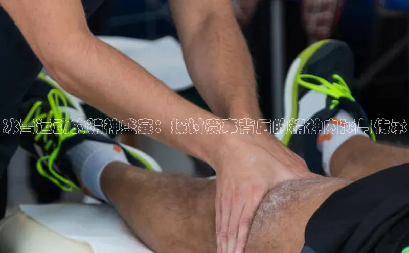 冰雪运动的精神盛宴：探讨赛事背后的精神内涵与传承