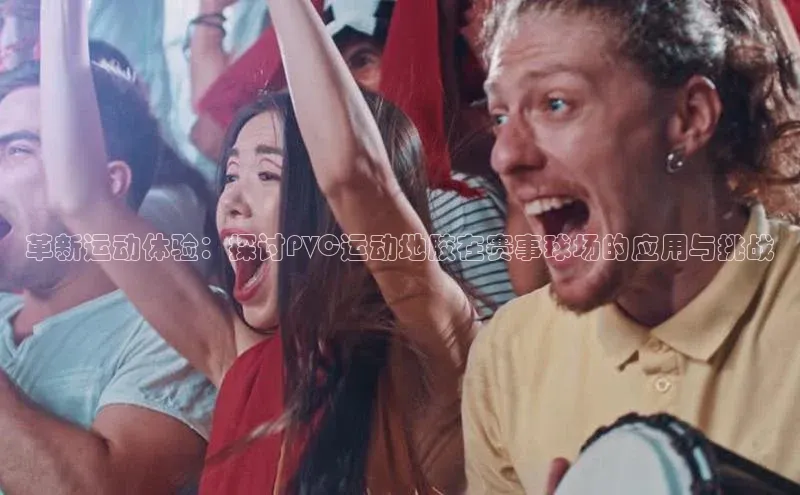 革新运动体验：探讨PVC运动地胶在赛事球场的应用与挑战