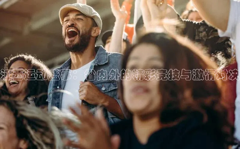 江西运动盛事：省内外的精彩竞技与激情对决